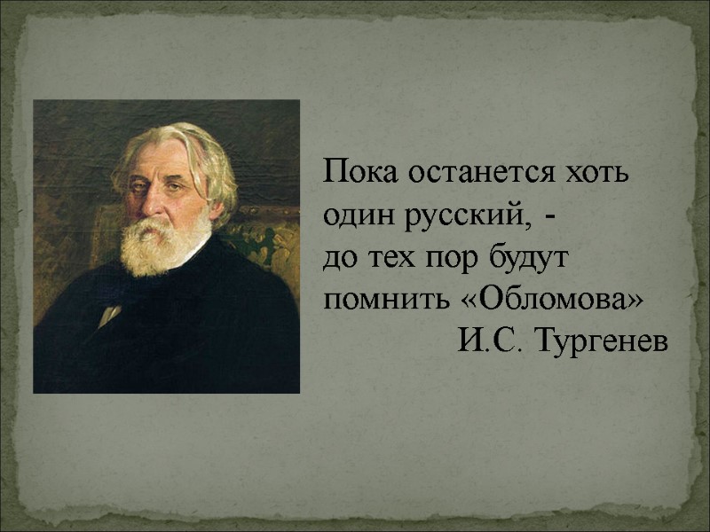 Пока останется хоть один русский, -  до тех пор будут помнить «Обломова» И.С.